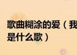 歌曲糊涂的爱（我爱的迷迷糊糊痛的清清楚楚是什么歌）