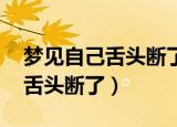 梦见自己舌头断了,但又长了出来（梦见自己舌头断了）