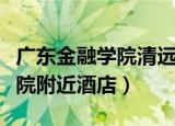 广东金融学院清远校区附近酒店（广东金融学院附近酒店）