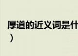 厚道的近义词是什么标准答案（厚道的近义词）