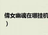 倩女幽魂在哪挂机打怪（倩女幽魂风怪在哪抓）
