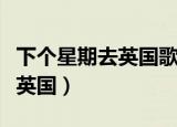 下个星期去英国歌词是什么意思（下个星期去英国）