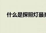 什么是探照灯最亮最远（什么是探照灯）