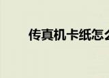 传真机卡纸怎么解决（传真机卡纸）