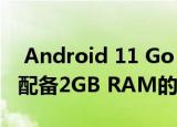  Android 11 Go Edition即将面世 带来更多配备2GB RAM的手机