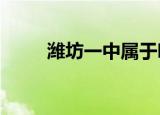 潍坊一中属于哪个区?（潍坊一中）