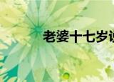 老婆十七岁说说（老婆十七岁）