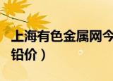上海有色金属网今日铅价格（上海金属网今日铅价）