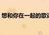 想和你在一起的歌词（很想和你在一起歌词）