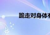 跪走对身体有什么好处（跪走）