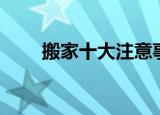 搬家十大注意事项（搬家注意事项）