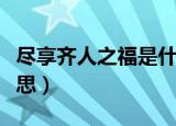 尽享齐人之福是什么意思（齐人之福是什么意思）