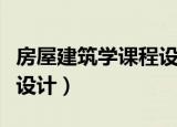 房屋建筑学课程设计教学楼（房屋建筑学课程设计）