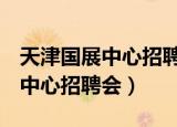 天津国展中心招聘会2021年11月（天津国展中心招聘会）