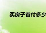 买房子首付多少钱（买房子首付多少）