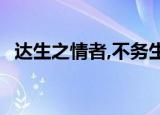达生之情者,不务生之所无以为;达命之情者