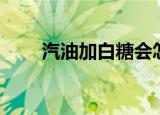汽油加白糖会怎么样（汽油加白糖）