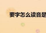 要字怎么读音是什么狺（要字怎么读）