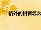 格外的拼音怎么写的拼（格外的拼音）