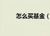 怎么买基金（如何学习购买基金）