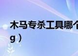 木马专杀工具哪个好 知乎（木马专杀工具avg）