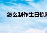 怎么制作生日惊喜（如何制造生日惊喜）