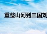 重整山河到三国刘子建（重整山河到三国）