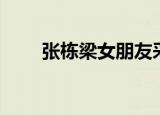 张栋梁女朋友采访（张栋梁女朋友）