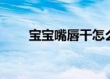 宝宝嘴唇干怎么办（嘴唇干怎么办）