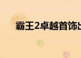 霸王2卓越首饰出处（霸王2卓越首饰）