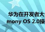  华为在开发者大会上宣布了其新版本的Harmony OS 2.0操作系统