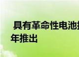  具有革命性电池技术的三星手机可能会在明年推出