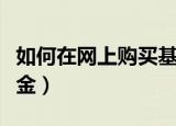 如何在网上购买基金定投（如何在网上购买基金）