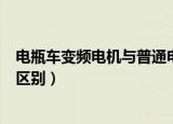 电瓶车变频电机与普通电机的区别（变频电机与普通电机的区别）