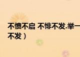 不愤不启 不悱不发.举一隅不以三隅的意思（不愤不启 不悱不发）