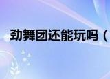 劲舞团还能玩吗（现在还有人玩劲舞团吗）