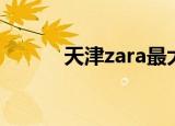 天津zara最大的店（天津zara）