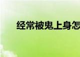 经常被鬼上身怎么办（鬼上身怎么办）