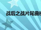 战后之战片尾曲视频（战后之战片尾曲）