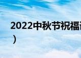 2022中秋节祝福语简短语句（中秋祝福短语）