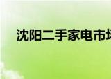 沈阳二手家电市场在哪（沈阳二手家电）