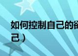 如何控制自己的欲望 做到自律（如何控制自己）