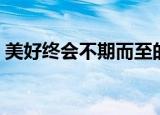 美好终会不期而至的意思（不期而至的意思）