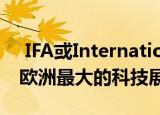  IFA或Internationale Funkausstellung是欧洲最大的科技展