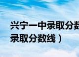 兴宁一中录取分数线2019第一批（兴宁一中录取分数线）