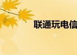 联通玩电信区（联通玩电信）