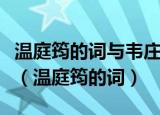 温庭筠的词与韦庄所写的词相比更加疏朗一些（温庭筠的词）