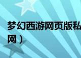 梦幻西游网页版私人客服（梦幻西游私服发布网）