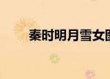 秦时明月雪女图片（秦时明月雪女）