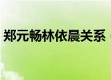 郑元畅林依晨关系（郑元畅林依晨隐婚三年）